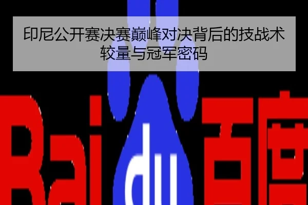 印尼公开赛决赛巅峰对决背后的技战术较量与冠军密码