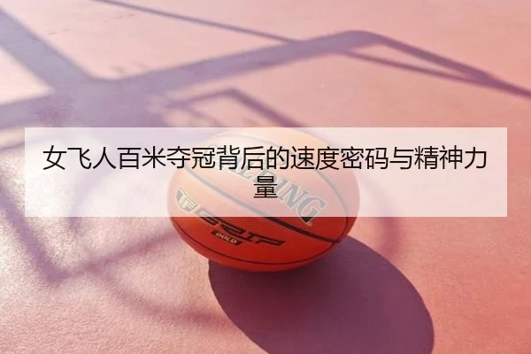 女飞人百米夺冠背后的速度密码与精神力量
