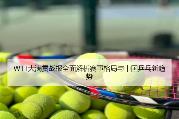 WTT大满贯战报全面解析赛事格局与中国乒乓新趋势