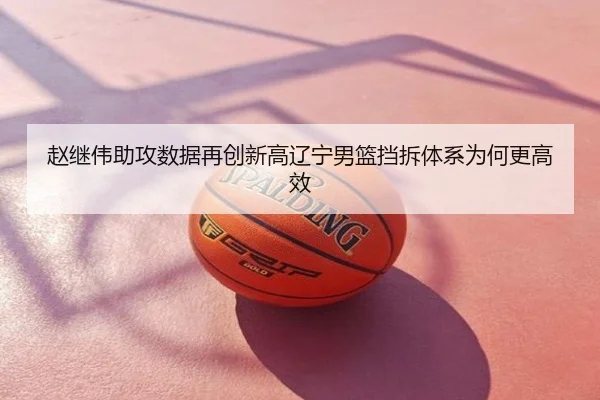 赵继伟助攻数据再创新高辽宁男篮挡拆体系为何更高效