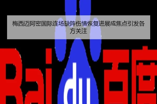 梅西迈阿密国际连场缺阵伤情恢复进展成焦点引发各方关注