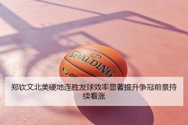 郑钦文北美硬地连胜发球效率显著提升争冠前景持续看涨
