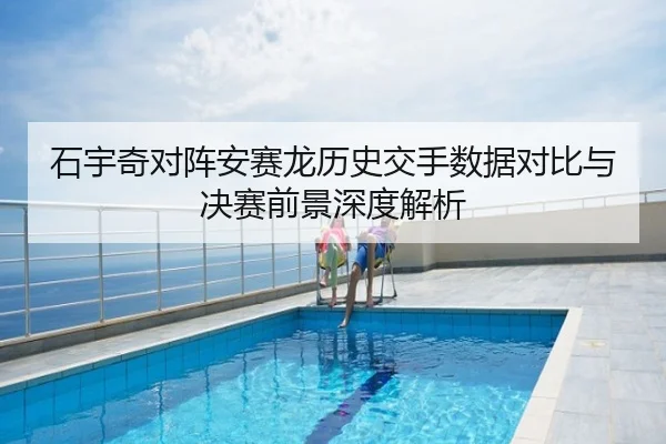 石宇奇对阵安赛龙历史交手数据对比与决赛前景深度解析