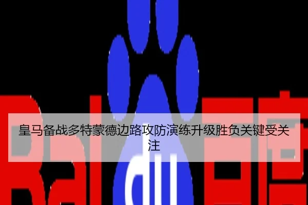 皇马备战多特蒙德边路攻防演练升级胜负关键受关注
