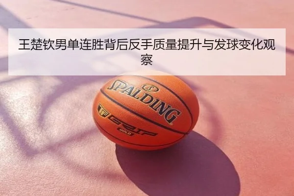 王楚钦男单连胜背后反手质量提升与发球变化观察