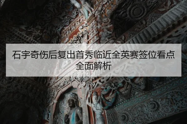 石宇奇伤后复出首秀临近全英赛签位看点全面解析