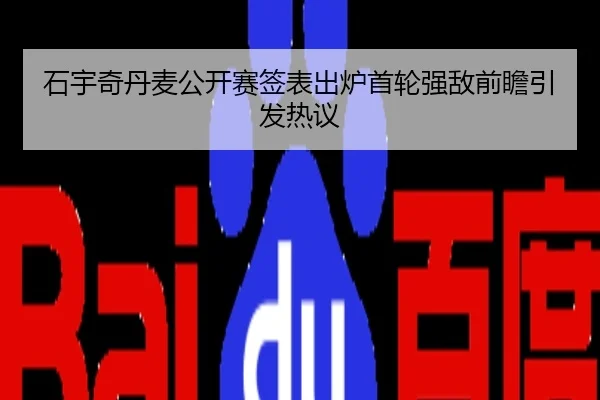 石宇奇丹麦公开赛签表出炉首轮强敌前瞻引发热议