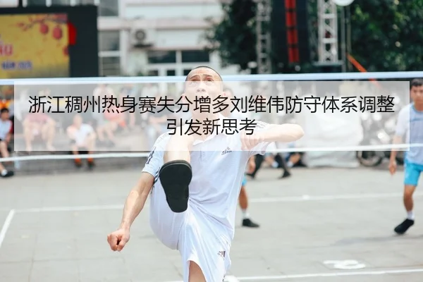 浙江稠州热身赛失分增多刘维伟防守体系调整引发新思考