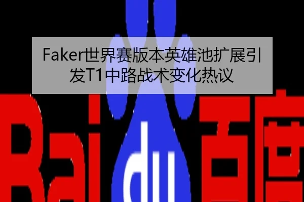 Faker世界赛版本英雄池扩展引发T1中路战术变化热议