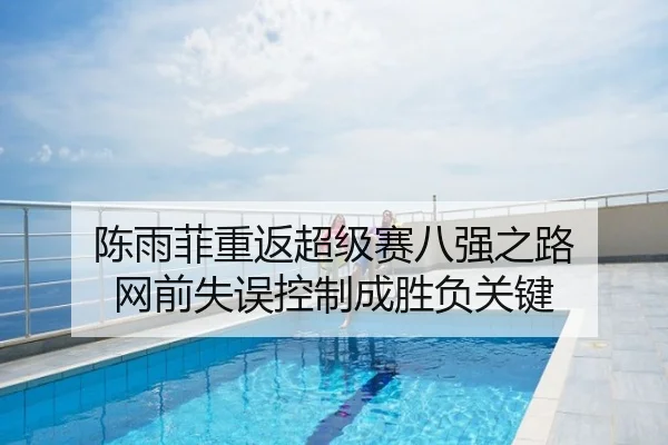 陈雨菲重返超级赛八强之路 网前失误控制成胜负关键